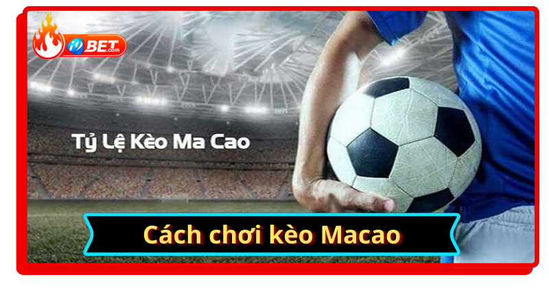 Hướng dẫn chơi kèo cược macao hiệu quả tại i9bet